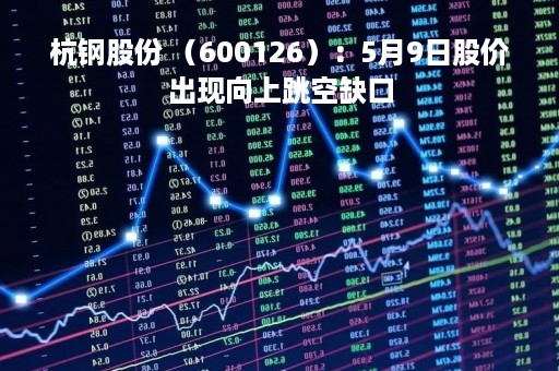 杭钢股份 （600126）：5月9日股价出现向上跳空缺口