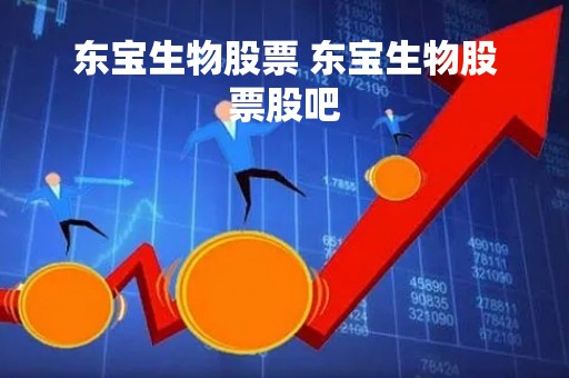 东宝生物股票 东宝生物股票股吧