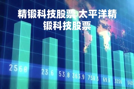 精锻科技股票 太平洋精锻科技股票
