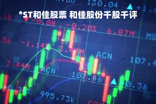 *ST和佳股票 和佳股份千股千评 *ST和佳股票 和佳股份千股千评