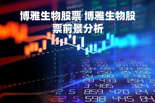 博雅生物股票 博雅生物股票前景分析