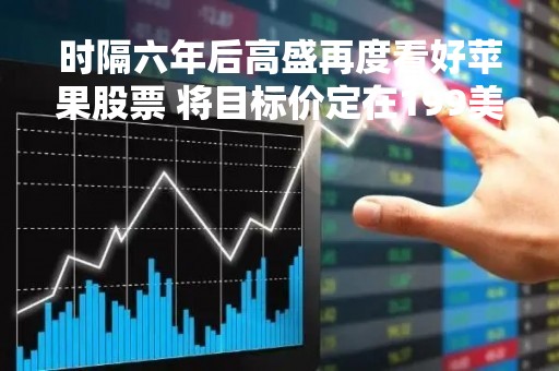 时隔六年后高盛再度看好苹果股票 将目标价定在199美元