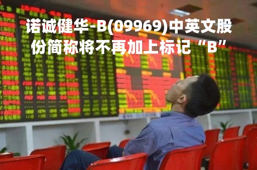 诺诚健华-B(09969)中英文股份简称将不再加上标记“B”