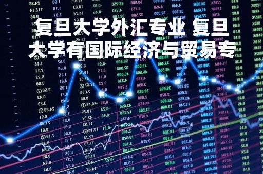 复旦大学外汇专业 复旦大学有国际经济与贸易专业吗