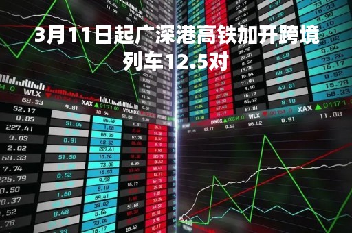 3月11日起广深港高铁加开跨境列车12.5对