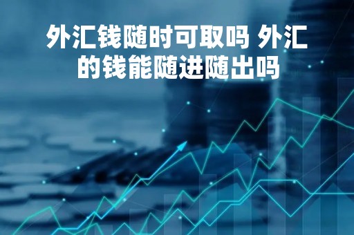 外汇钱随时可取吗 外汇的钱能随进随出吗