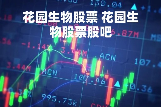 花园生物股票 花园生物股票股吧
