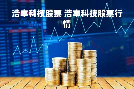 浩丰科技股票 浩丰科技股票行情