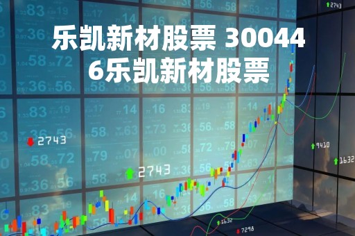 乐凯新材股票 300446乐凯新材股票