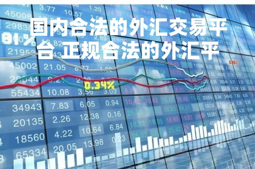 国内合法的外汇交易平台 正规合法的外汇平台有哪一些