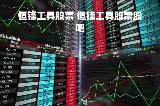 恒锋工具股票 恒锋工具股票股吧