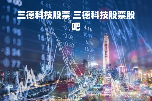 三德科技股票 三德科技股票股吧
