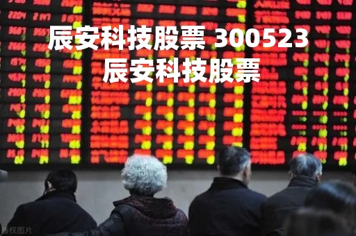 辰安科技股票 300523 辰安科技股票