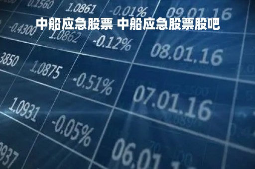 中船应急股票 中船应急股票股吧