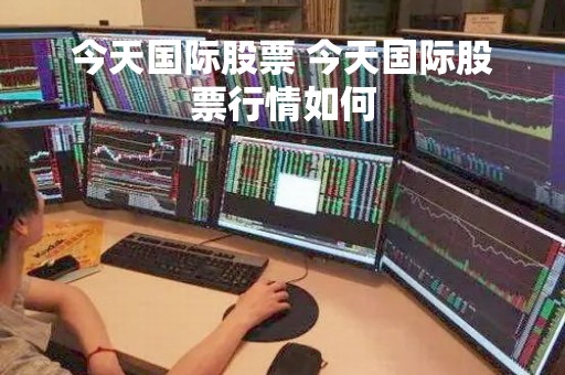 今天国际股票 今天国际股票行情如何