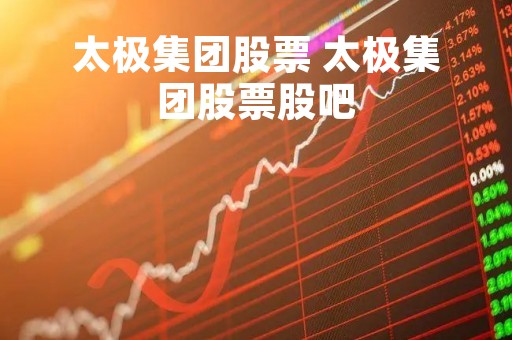 太极集团股票 太极集团股票股吧