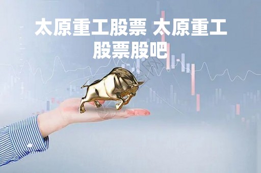 太原重工股票 太原重工股票股吧