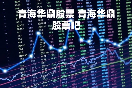 青海华鼎股票 青海华鼎股票吧