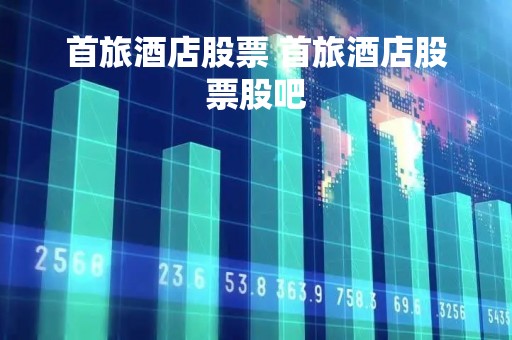 首旅酒店股票 首旅酒店股票股吧