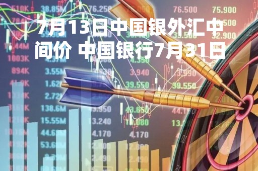 7月13日中国银外汇中间价 中国银行7月31日外汇牌价