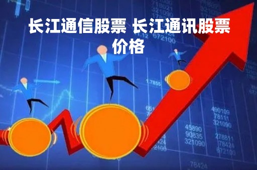 长江通信股票 长江通讯股票价格