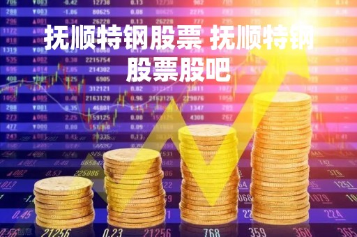 抚顺特钢股票 抚顺特钢股票股吧