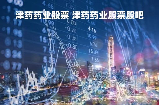 津药药业股票 津药药业股票股吧