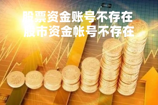 股票资金账号不存在 股市资金帐号不存在