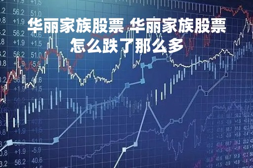 华丽家族股票 华丽家族股票怎么跌了那么多