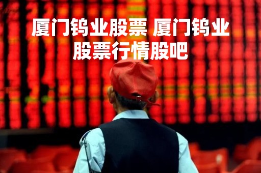 厦门钨业股票 厦门钨业股票行情股吧