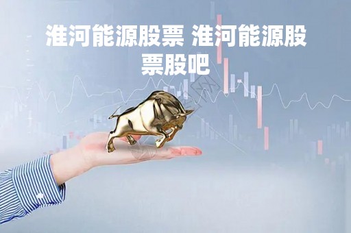 淮河能源股票 淮河能源股票股吧