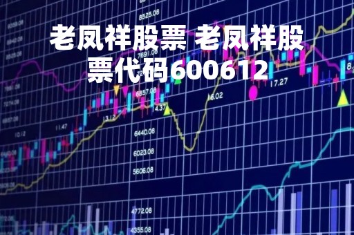 老凤祥股票 老凤祥股票代码600612
