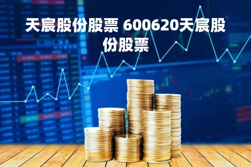天宸股份股票 600620天宸股份股票
