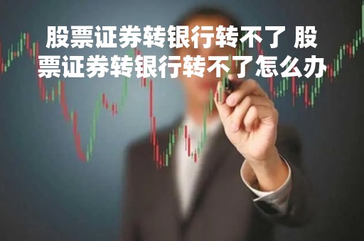 股票证券转银行转不了 股票证券转银行转不了怎么办