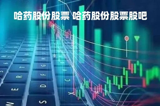 哈药股份股票 哈药股份股票股吧