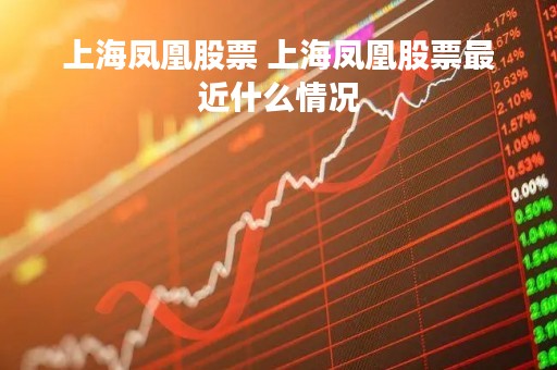 上海凤凰股票 上海凤凰股票最近什么情况