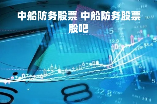 中船防务股票 中船防务股票股吧