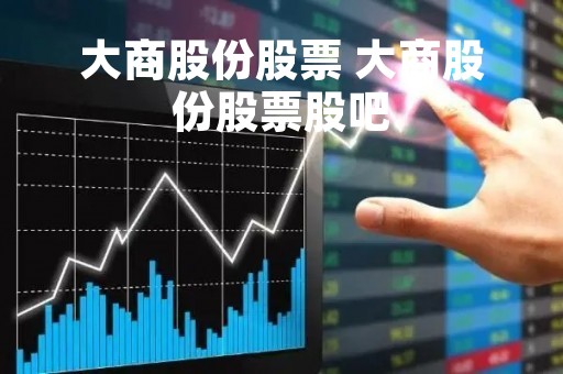 大商股份股票 大商股份股票股吧