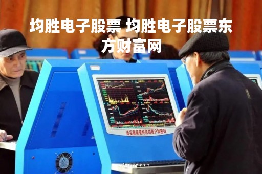 均胜电子股票 均胜电子股票东方财富网