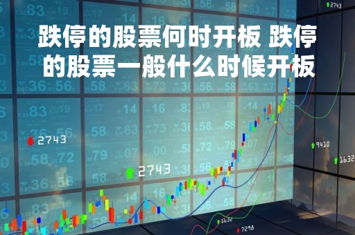 跌停的股票何时开板 跌停的股票一般什么时候开板