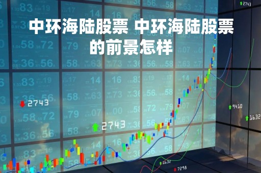 中环海陆股票 中环海陆股票的前景怎样