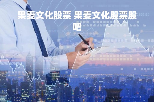 果麦文化股票 果麦文化股票股吧