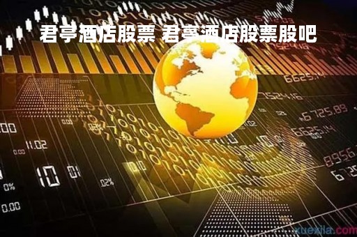 君亭酒店股票 君亭酒店股票股吧