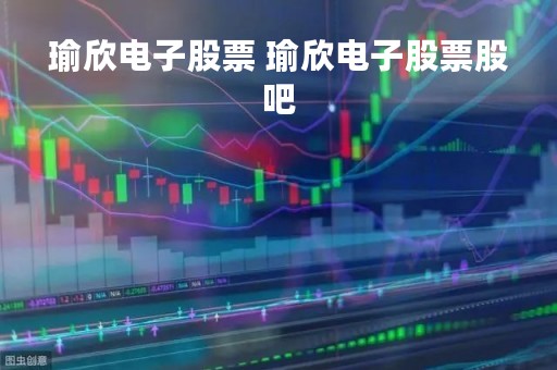 瑜欣电子股票 瑜欣电子股票股吧
