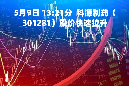 5月9日 13:21分  科源制药（301281）股价快速拉升