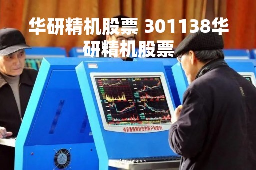 华研精机股票 301138华研精机股票