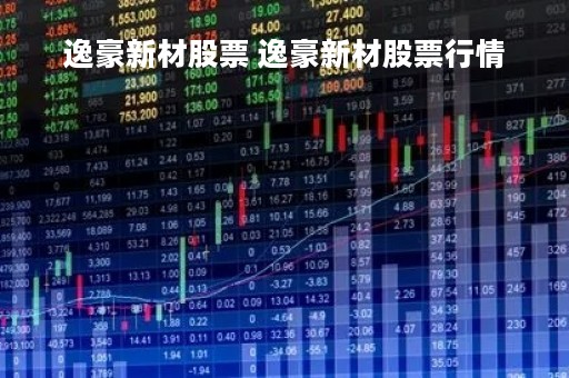 逸豪新材股票 逸豪新材股票行情