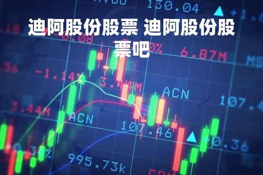 迪阿股份股票 迪阿股份股票吧