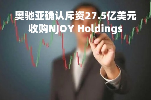 奥驰亚确认斥资27.5亿美元收购NJOY Holdings