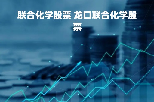 联合化学股票 龙口联合化学股票